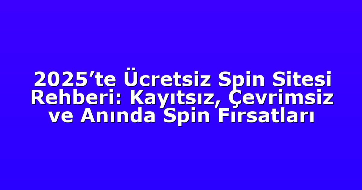 2025’te Ücretsiz Spin Sitesi Rehberi: Kayıtsız, Çevrimsiz ve Anında Spin Fırsatları