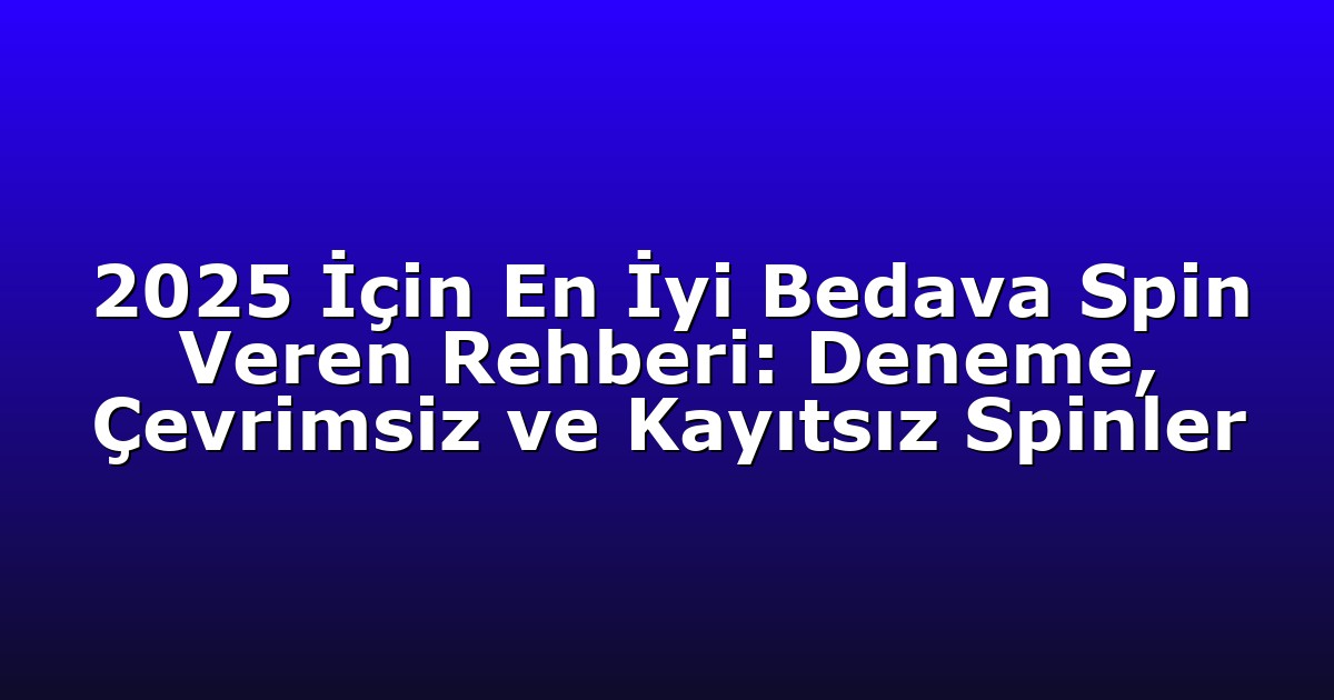 2025 İçin En İyi Bedava Spin Veren Rehberi: Deneme, Çevrimsiz ve Kayıtsız Spinler