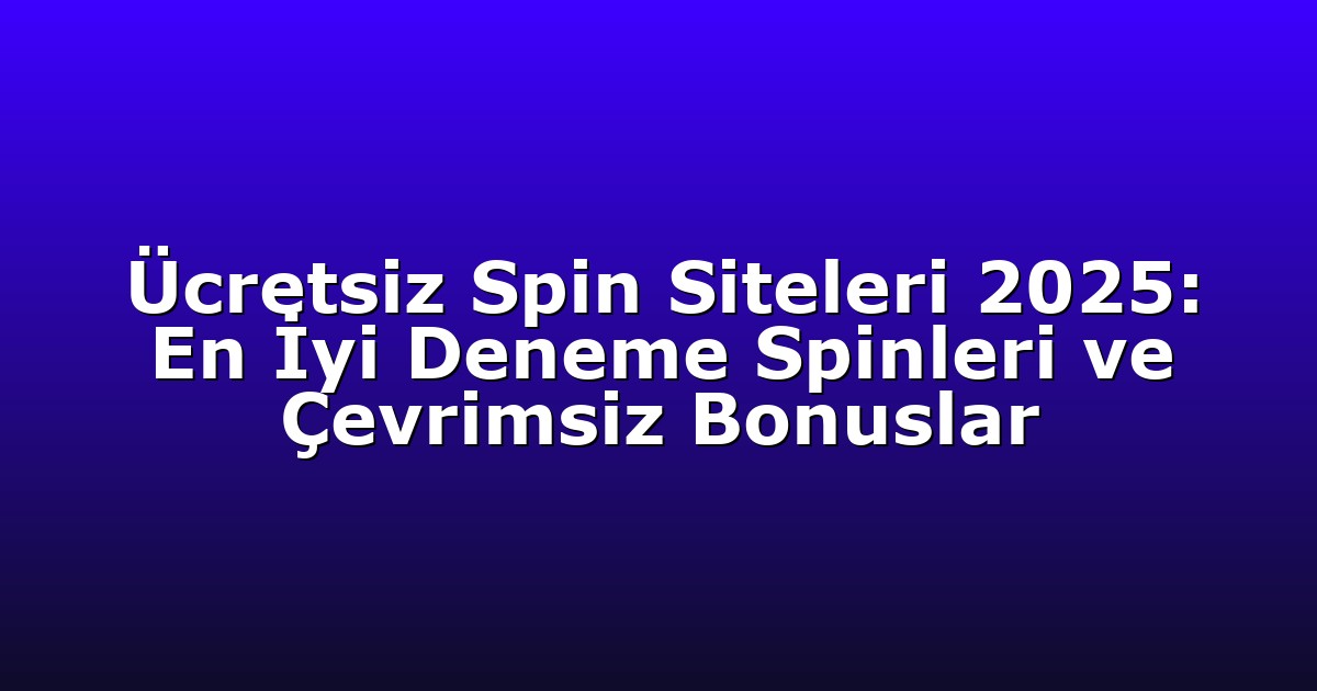 Ücretsiz Spin Siteleri 2025: En İyi Deneme Spinleri ve Çevrimsiz Bonuslar