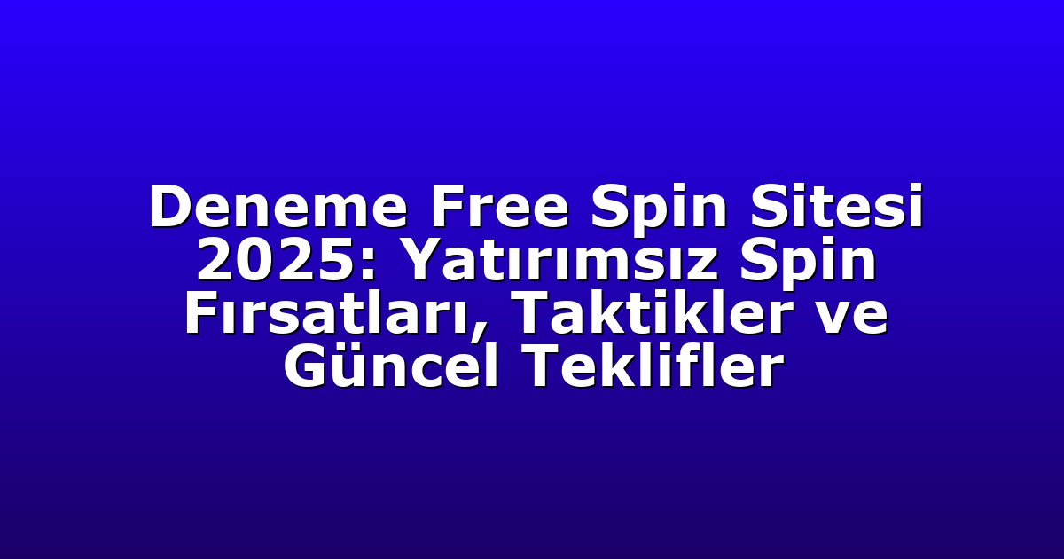 Deneme Free Spin Sitesi 2025: Yatırımsız Spin Fırsatları, Taktikler ve Güncel Teklifler