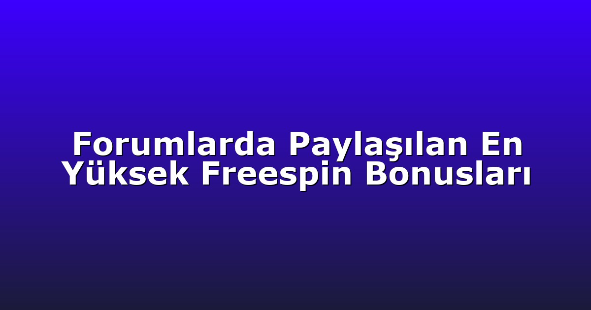 Forumlarda Paylaşılan En Yüksek Freespin Bonusları