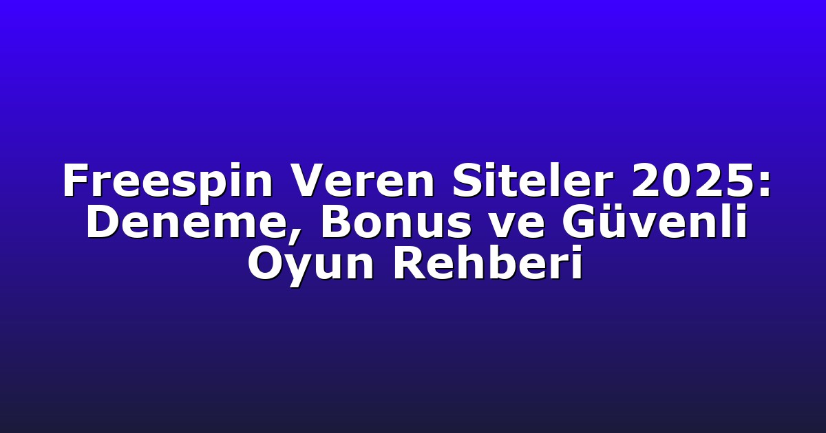 Freespin Veren Siteler 2025: Deneme, Bonus ve Güvenli Oyun Rehberi