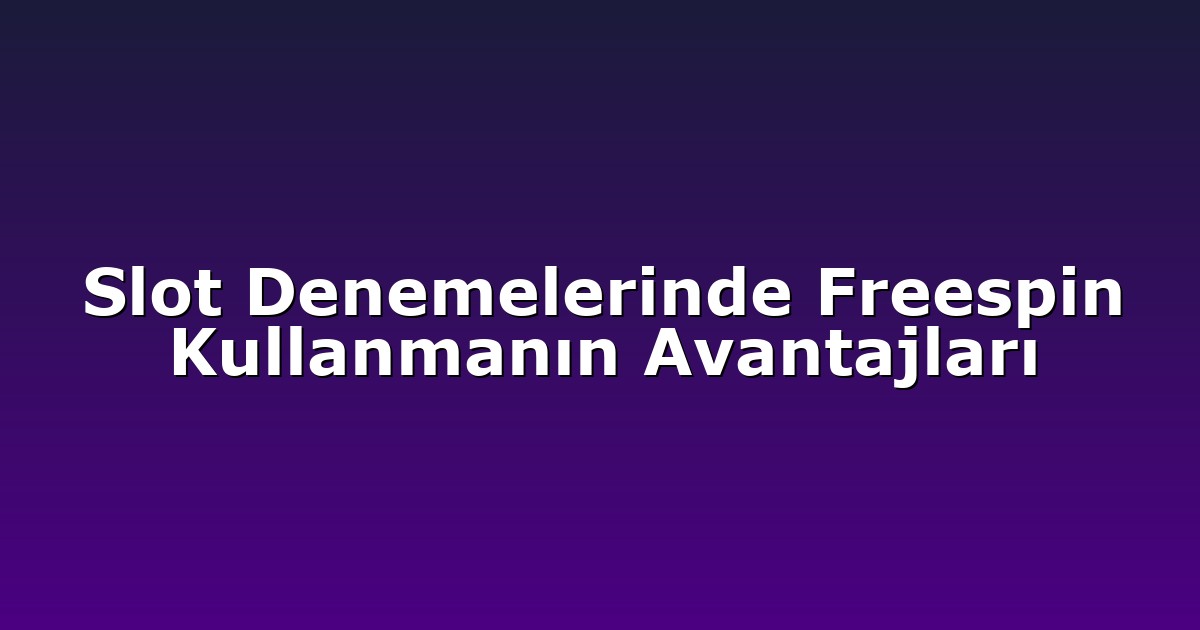 Slot Denemelerinde Freespin Kullanmanın Avantajları