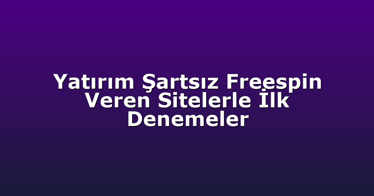 Yatırım Şartsız Freespin Veren Sitelerle İlk Denemeler