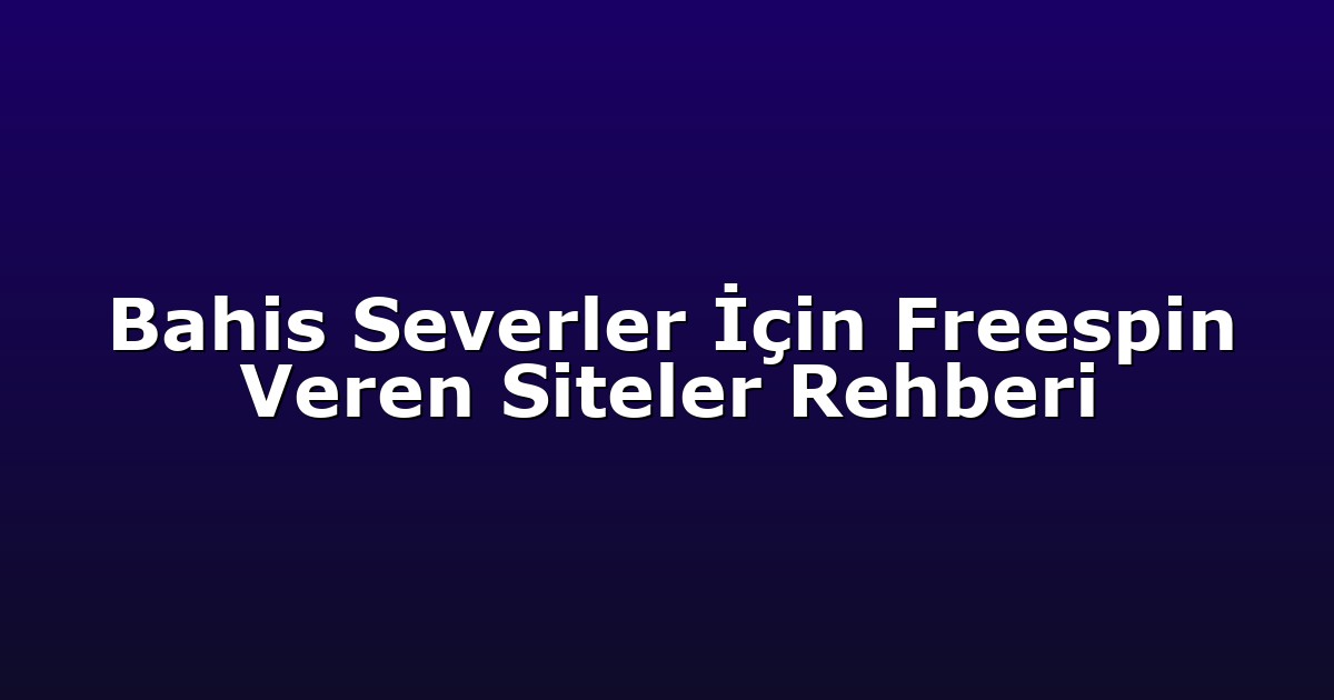 Bahis Severler İçin Freespin Veren Siteler Rehberi