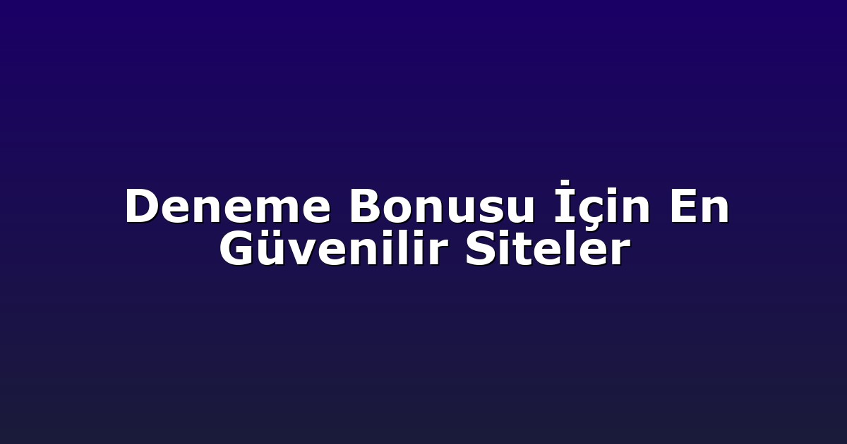 Deneme Bonusu İçin En Güvenilir Siteler