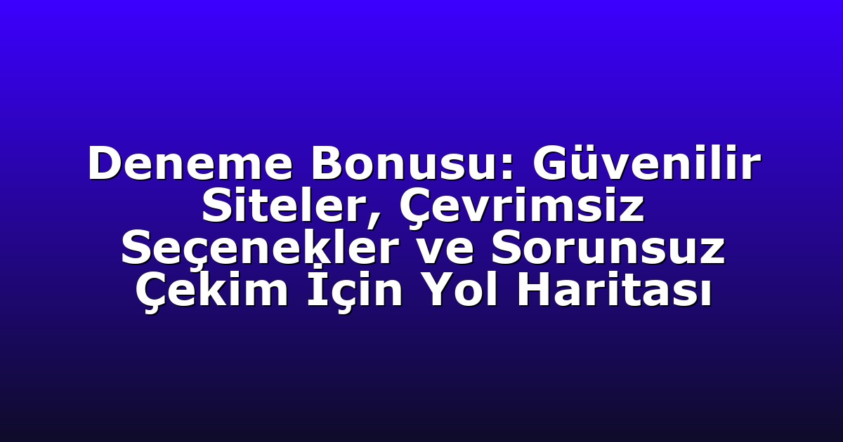Deneme Bonusu: Güvenilir Siteler, Çevrimsiz Seçenekler ve Sorunsuz Çekim İçin Yol Haritası