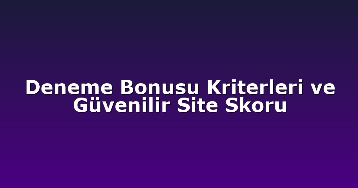Deneme Bonusu Kriterleri ve Güvenilir Site Skoru