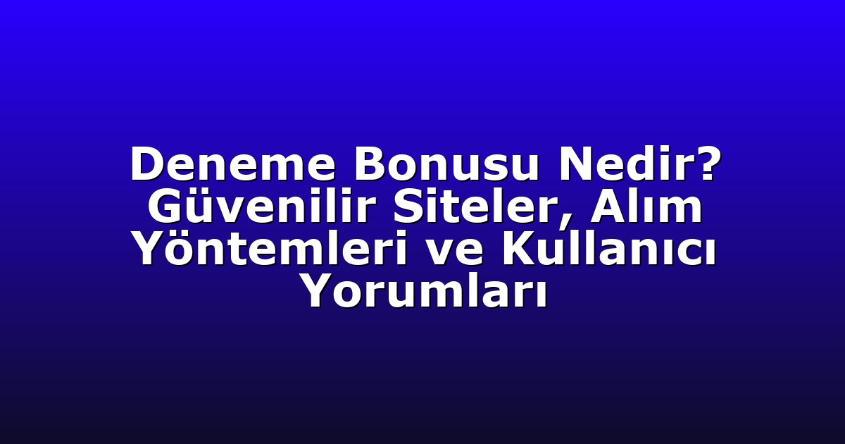 Deneme Bonusu Nedir? Güvenilir Siteler, Alım Yöntemleri ve Kullanıcı Yorumları