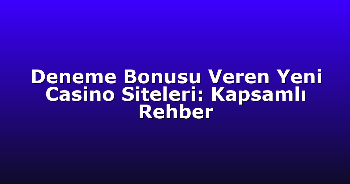 Deneme Bonusu Veren Yeni Casino Siteleri: Kapsamlı Rehber