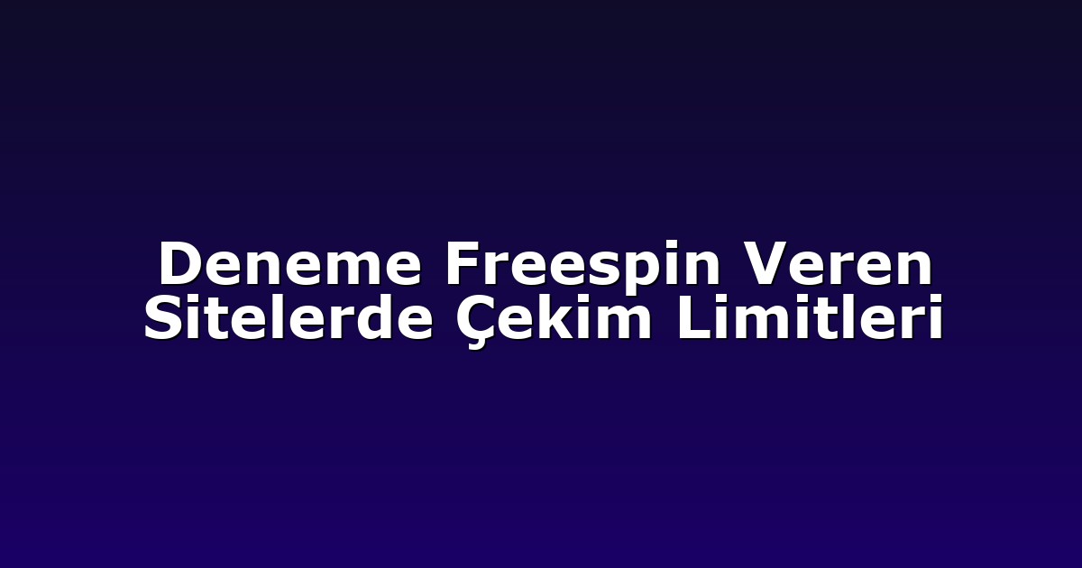 Deneme Freespin Veren Sitelerde Çekim Limitleri