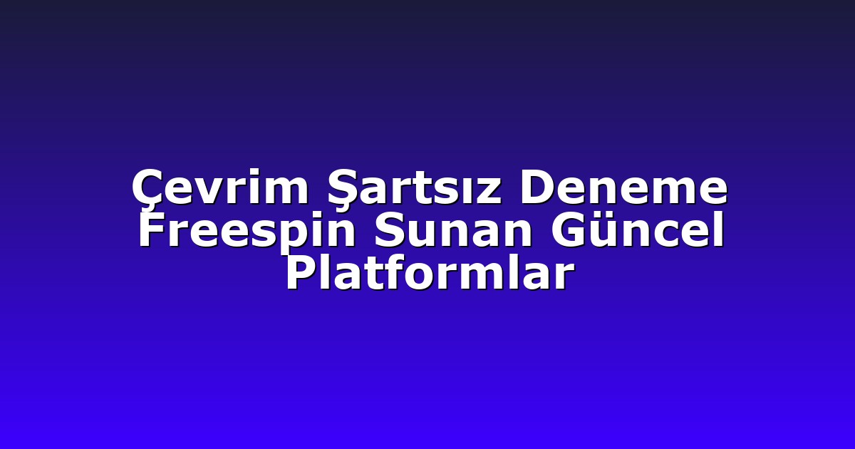 Çevrim Şartsız Deneme Freespin Sunan Güncel Platformlar