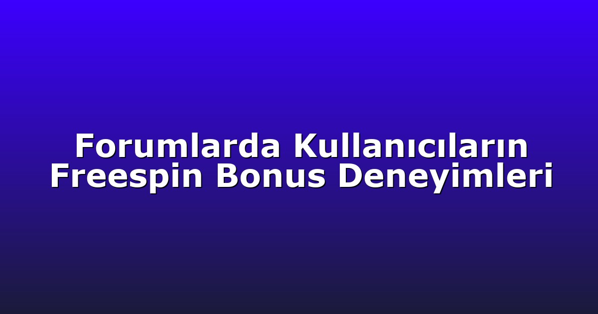 Forumlarda Kullanıcıların Freespin Bonus Deneyimleri