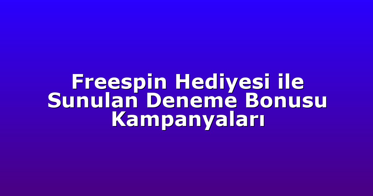 Freespin Hediyesi ile Sunulan Deneme Bonusu Kampanyaları