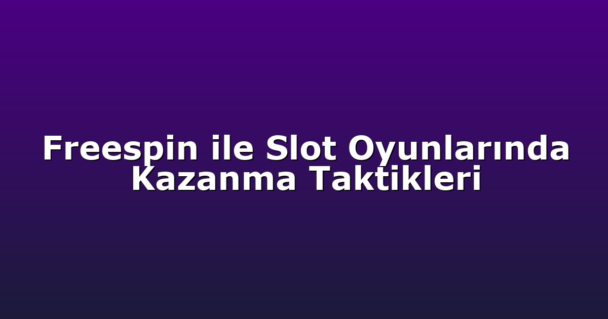 Freespin ile Slot Oyunlarında Kazanma Taktikleri