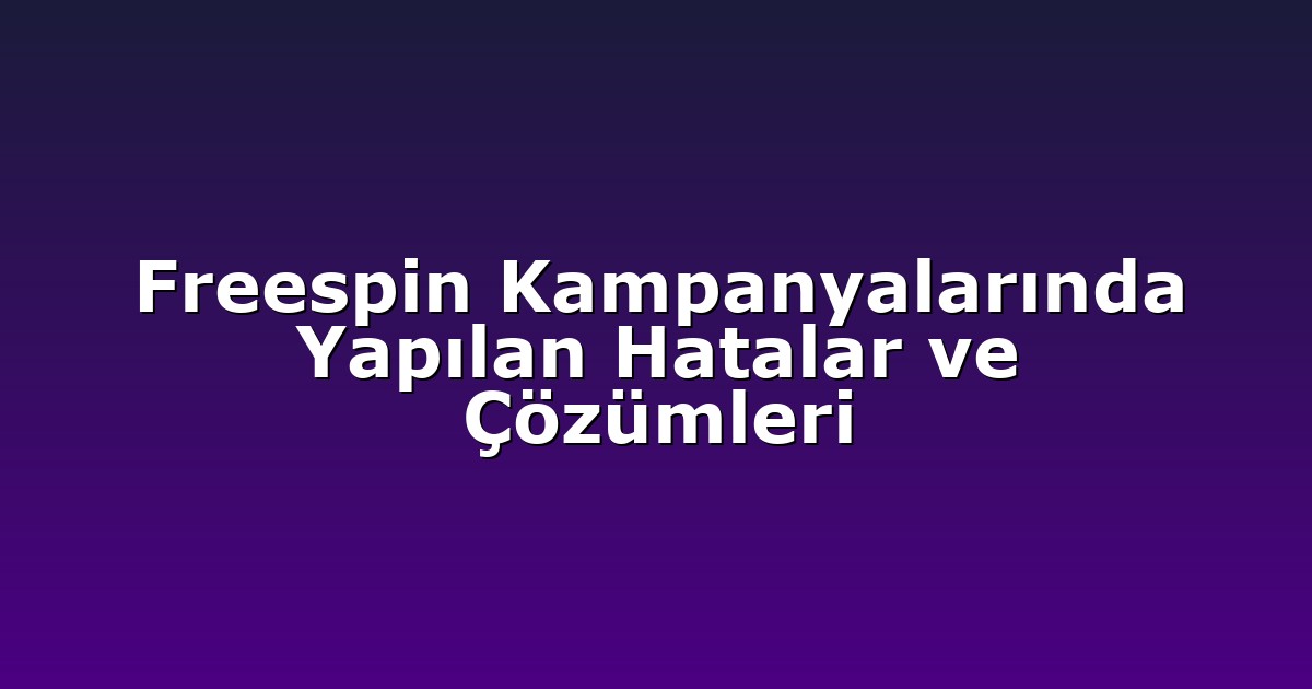 Freespin Kampanyalarında Yapılan Hatalar ve Çözümleri